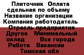 Плиточник. Оплата сдельная по объему › Название организации ­ Компания-работодатель › Отрасль предприятия ­ Другое › Минимальный оклад ­ 1 - Все города Работа » Вакансии   . Томская обл.